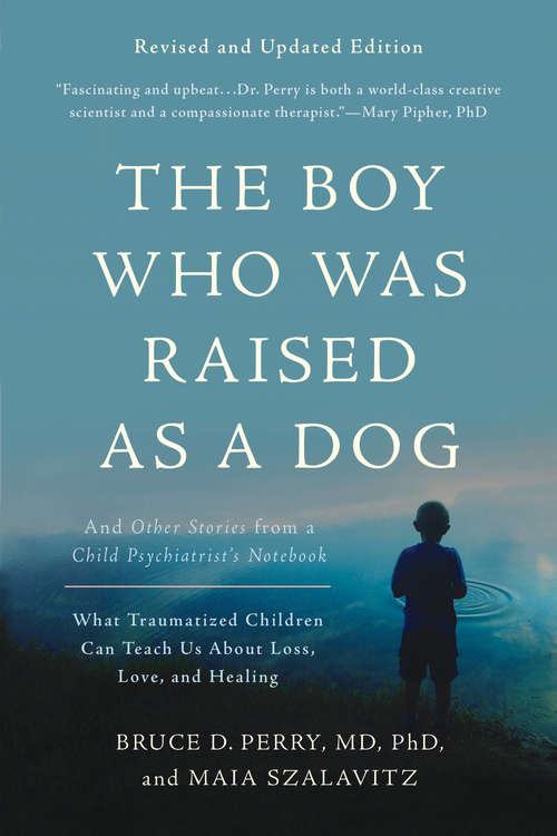 The Boy Who Was Raised as a Dog: And Other Stories from a Child Psychiatrist's Notebook--What Traumatized Children Can Teach Us About Loss, Love, and Healing