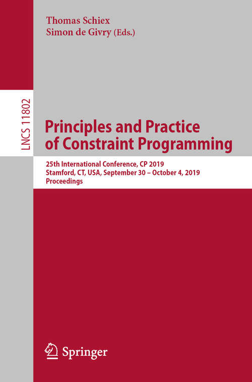 Book cover of Principles and Practice of Constraint Programming: 25th International Conference, CP 2019, Stamford, CT, USA, September 30 – October 4, 2019, Proceedings (1st ed. 2019) (Lecture Notes in Computer Science #11802)