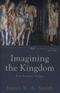 Imagining The Kingdom: How Worship Works (Cultural Liturgies, Vol. #2)