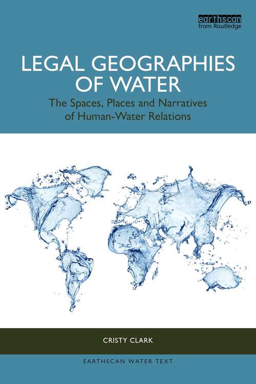 Book cover of Legal Geographies of Water: The Spaces, Places and Narratives of Human-Water Relations (1) (Earthscan Water Text)