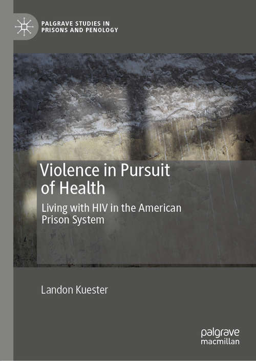 Book cover of Violence in Pursuit of Health: Living with HIV in the American Prison System (1st ed. 2021) (Palgrave Studies in Prisons and Penology)