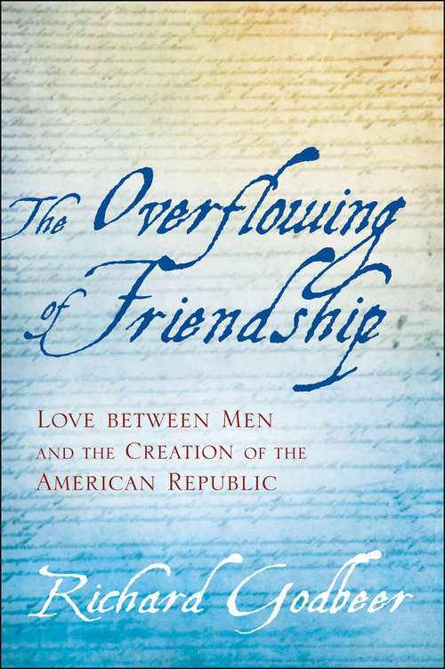 Book cover of The Overflowing of Friendship: Love between Men and the Creation of the American Republic