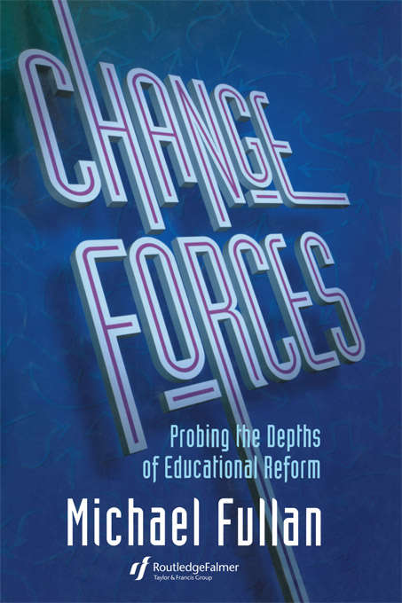 Change Forces: Probing the Depths of Educational Reform (School Development And The Management Of Change Ser. #Vol. 10)