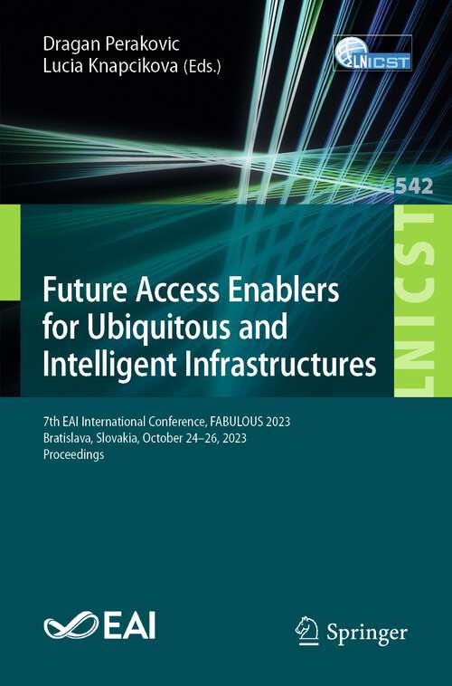 Book cover of Future Access Enablers for Ubiquitous and Intelligent Infrastructures: 7th EAI International Conference, FABULOUS 2023, Bratislava, Slovakia, October 24–26, 2023, Proceedings (1st ed. 2024) (Lecture Notes of the Institute for Computer Sciences, Social Informatics and Telecommunications Engineering #542)