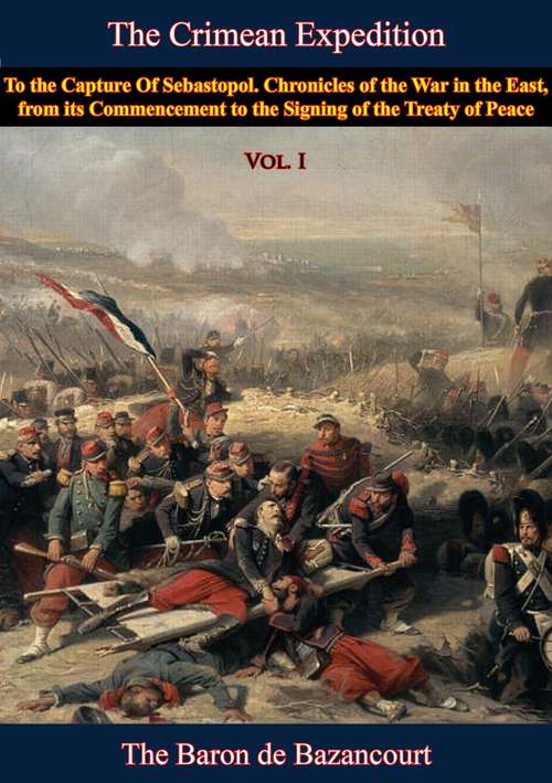 Book cover of The Crimean Expedition, to the Capture Of Sebastopol Vol. I: Chronicles of the War in the East, from its Commencement to the Signing of the Treaty of Peace, Vol. I