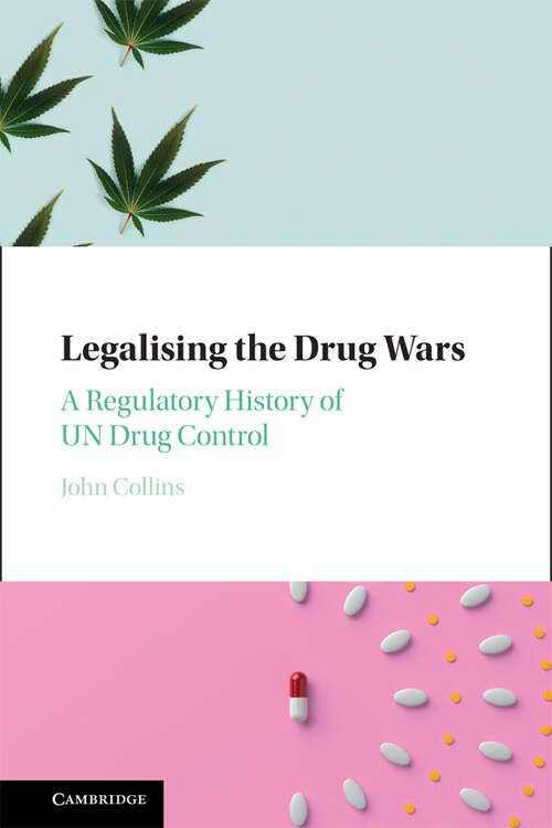 Legalising the Drug Wars: A Regulatory History of UN Drug Control