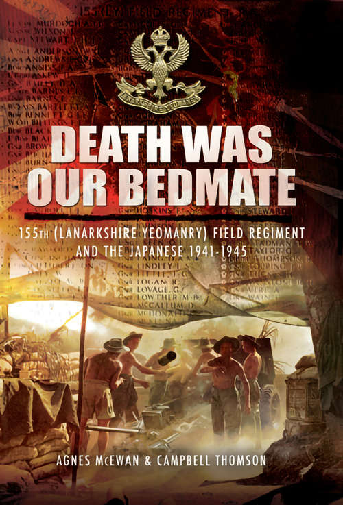 Death Was Our Bedmate: 155 (Lanarkshire Yeomanry) Field Regiment and the Japanese 1941–1945