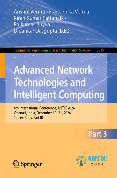 Book cover of Advanced Network Technologies and Intelligent Computing: 4th International Conference, ANTIC 2024, Varanasi, India, December 19–21, 2024, Proceedings, Part III (Communications in Computer and Information Science #2335)