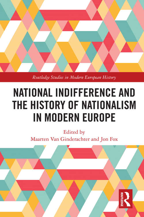 National indifference and the History of Nationalism in Modern Europe: National indifference and the History of Nationalism in Modern Europe (Routledge Studies in Modern European History)
