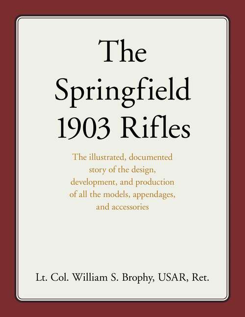 Book cover of Springfield 1903 Rifles: The illustrated, documented story of the design, development, and production of all the models, appendages, and accessories