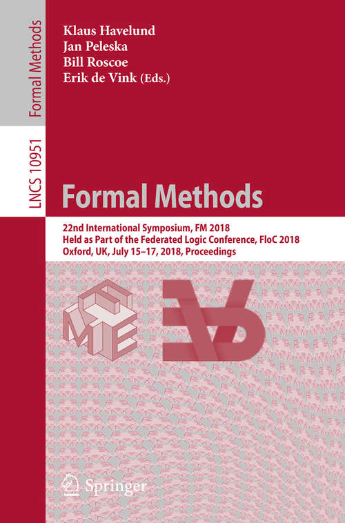 Book cover of Formal Methods: 22nd International Symposium, FM 2018, Held as Part of the Federated Logic Conference, FloC 2018, Oxford, UK, July 15-17, 2018, Proceedings (Lecture Notes in Computer Science #10951)