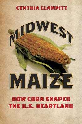 Book cover of Midwest Maize: How Corn Shaped the U.S. Heartland
