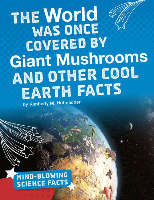 Book cover of The World Was Once Covered by Giant Mushrooms and Other Cool Earth Facts (Mind-blowing Science Facts Ser.)