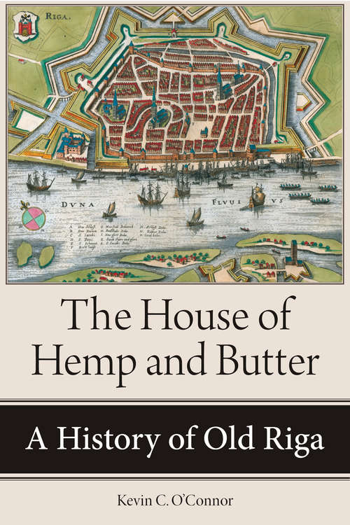 The House of Hemp and Butter: A History of Old Riga (NIU Series in Slavic, East European, and Eurasian Studies)