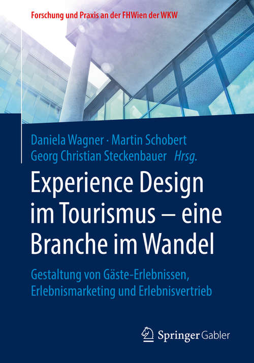 Experience Design im Tourismus – eine Branche im Wandel: Gestaltung von Gäste-Erlebnissen, Erlebnismarketing und Erlebnisvertrieb (Forschung und Praxis an der FHWien der WKW)