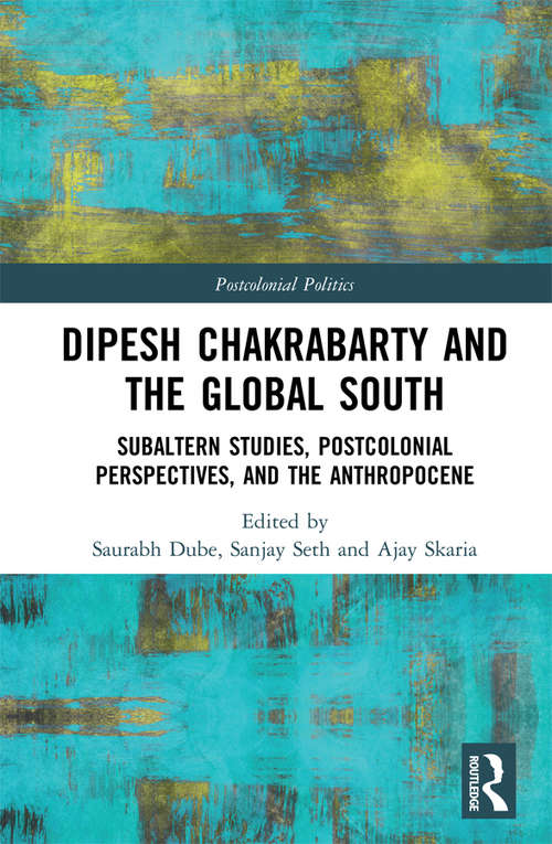 Dipesh Chakrabarty and the Global South: Subaltern Studies, Postcolonial Perspectives, and the Anthropocene (Postcolonial Politics)