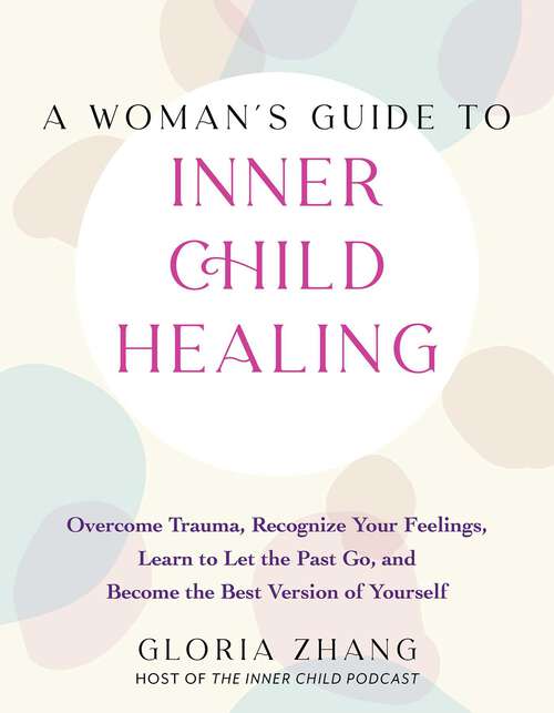 Book cover of A Woman's Guide to Inner Child Healing: Overcome Trauma, Recognize Your Feelings, Learn to Let the Past Go, and Become the Best Version of Yourself