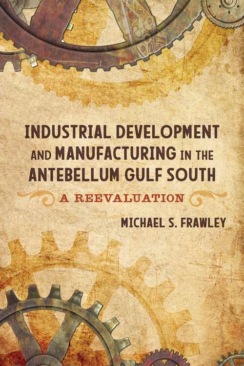 Book cover of Industrial Development and Manufacturing in the Antebellum Gulf South: A Reevaluation