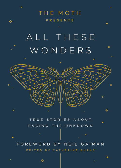 The Moth Presents All These Wonders: True Stories About Facing The Unknown (The\moth Presents Ser. #1)