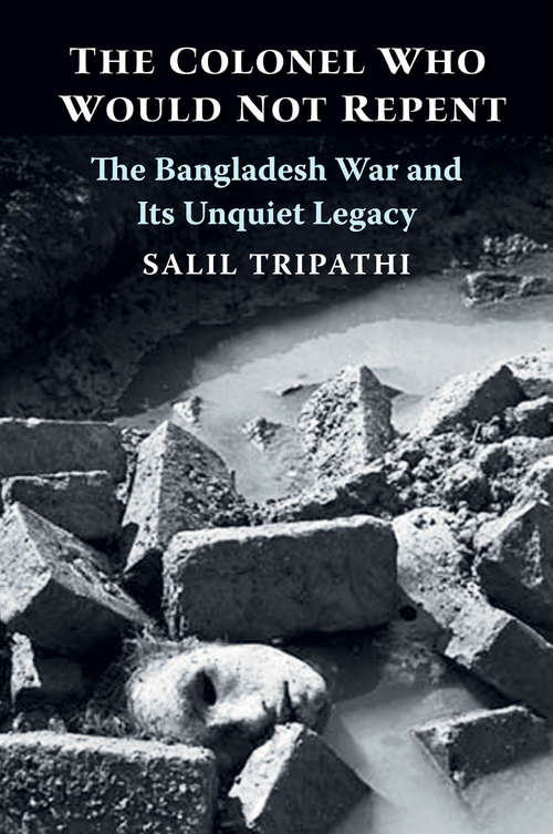 Book cover of The Colonel Who Would Not Repent: The Bangladesh War and Its Unquiet Legacy