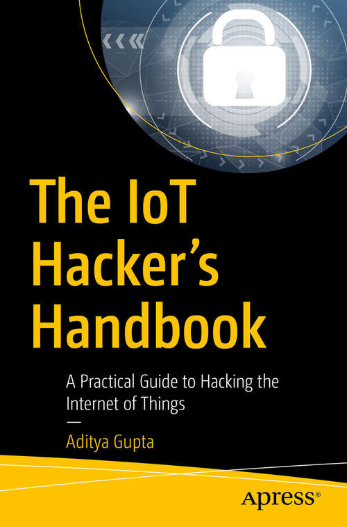 Book cover of The IoT Hacker's Handbook: A Practical Guide to Hacking the Internet of Things (1st ed.)