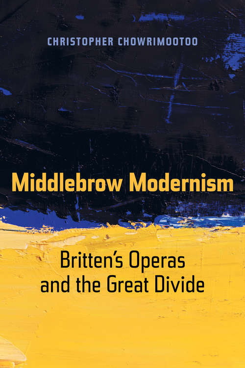 Book cover of Middlebrow Modernism: Britten’s Operas and the Great Divide (California Studies in 20th-Century Music #24)