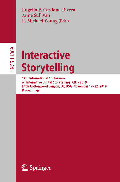 Interactive Storytelling: 12th International Conference on Interactive Digital Storytelling, ICIDS 2019, Little Cottonwood Canyon, UT, USA, November 19–22, 2019, Proceedings (Lecture Notes in Computer Science #11869)