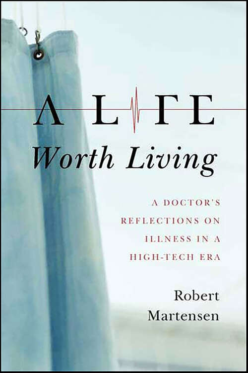 Book cover of A Life Worth Living: A Doctor's Reflections on Illness in a High-Tech Era