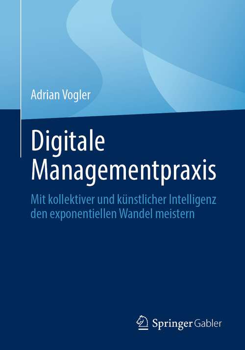 Book cover of Digitale Managementpraxis: Mit kollektiver und künstlicher Intelligenz den exponentiellen Wandel meistern (1. Aufl. 2023)