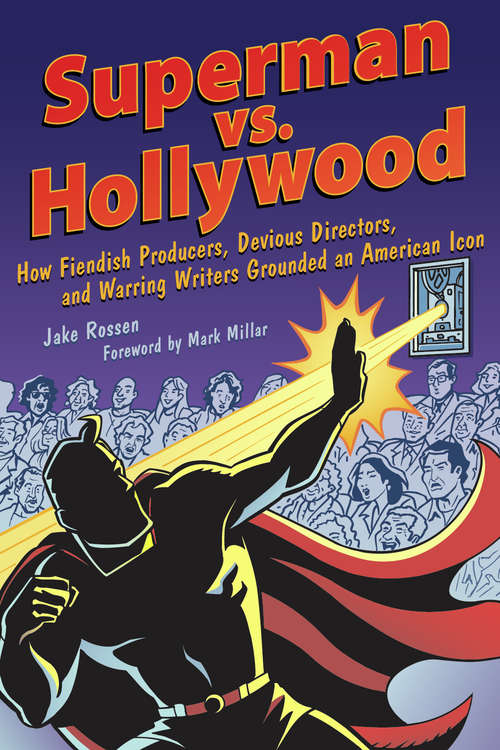 Superman vs. Hollywood: How Fiendish Producers, Devious Directors, and Warring Writers Grounded an American Icon