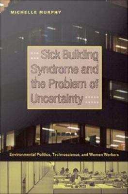 Sick Building Syndrome and the Problem of Uncertainty: Environmental Politics, Technoscience, and Women Workers