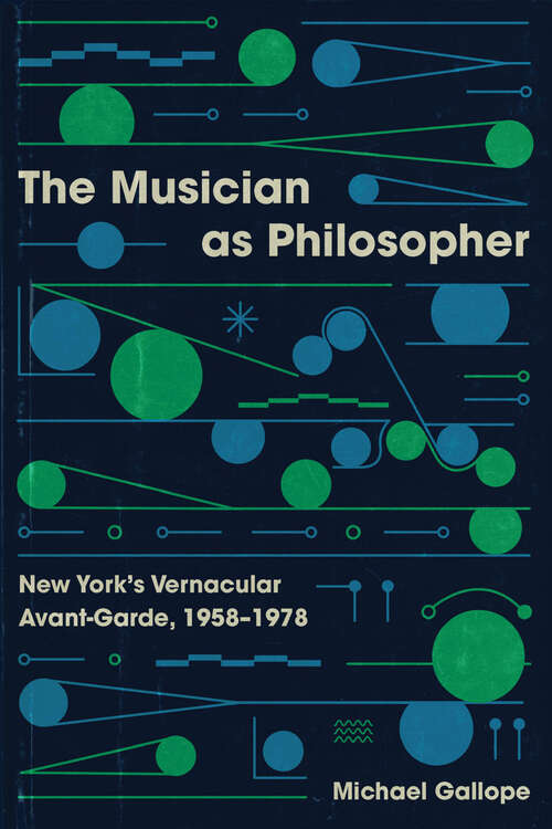 Book cover of The Musician as Philosopher: New York’s Vernacular Avant-Garde, 1958–1978