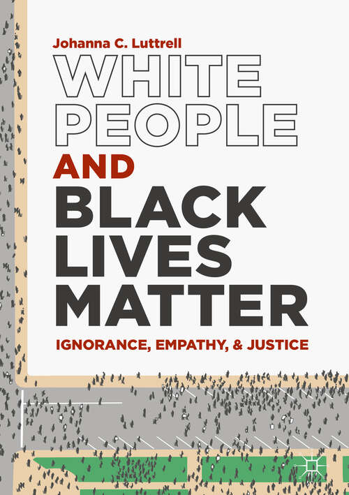 Book cover of White People and Black Lives Matter: Ignorance, Empathy, and Justice (1st ed. 2019)