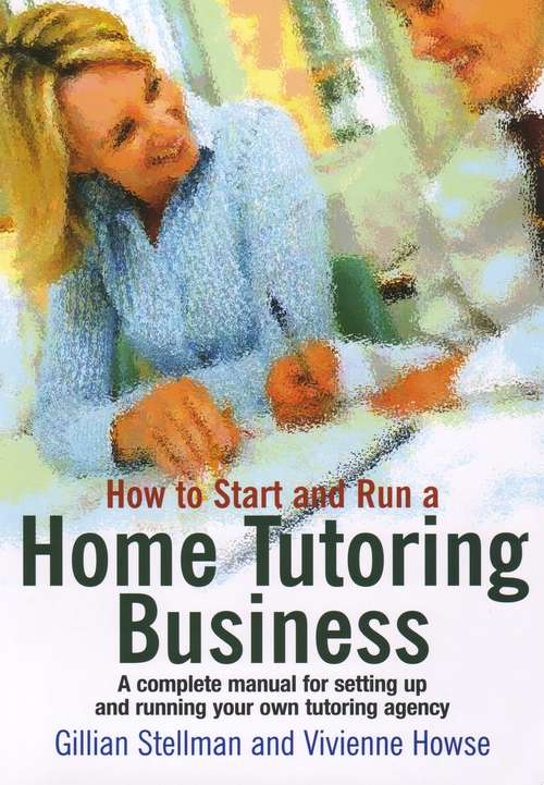 Book cover of How to Start and Run a Home Tutoring Business: A Complete Business Setting Up And Running Your Own Tutoring Agency