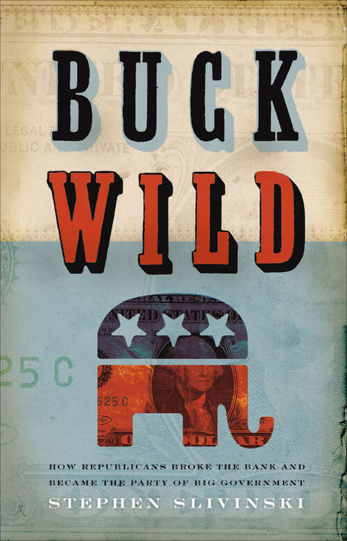 Book cover of Buck Wild: How Republicans Broke the Bank and Became the Party of Big Government