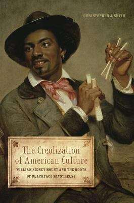 The Creolization of American Culture: William Sidney Mount and the Roots of Blackface Minstrelsy (Music in American Life)