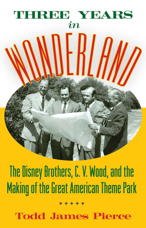 Book cover of Three Years in Wonderland: The Disney Brothers, C. V. Wood, and the Making of the Great American Theme Park (EPUB Single)