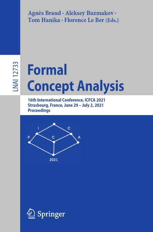 Formal Concept Analysis: 16th International Conference, ICFCA 2021, Strasbourg, France, June 29 – July 2, 2021, Proceedings (Lecture Notes in Computer Science #12733)