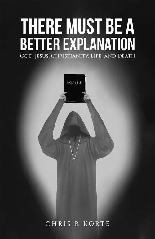Book cover of There Must Be a Better Explanation: God, Jesus, Christianity, Life, and Death