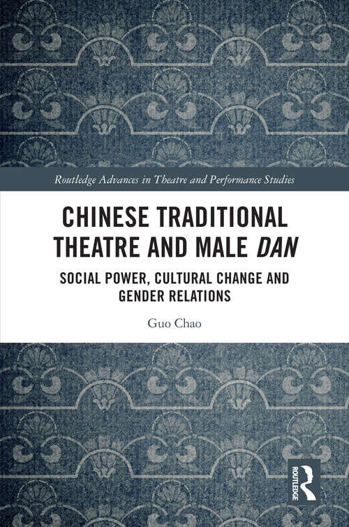 Book cover of Chinese Traditional Theatre and Male Dan: Social Power, Cultural Change and Gender Relations (Routledge Advances in Theatre & Performance Studies)