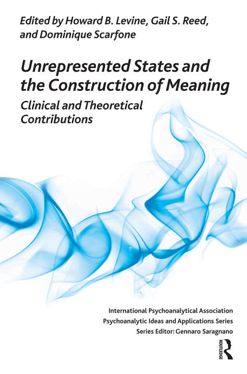 Unrepresented States and the Construction of Meaning: Clinical and Theoretical Contributions (The International Psychoanalytical Association Psychoanalytic Ideas and Applications Series)