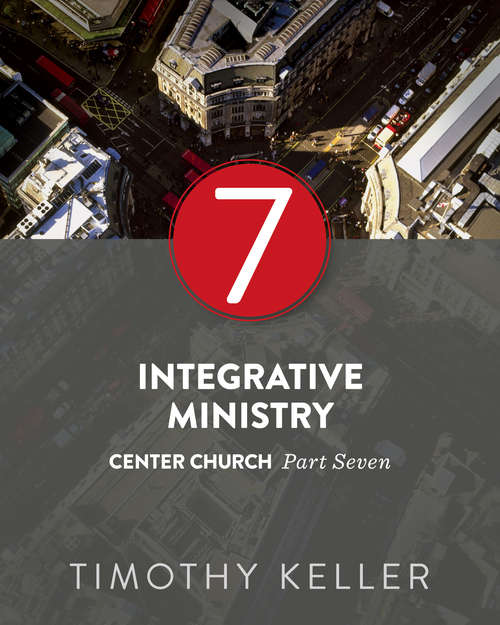 Integrative Ministry: Center Church, Part Seven
