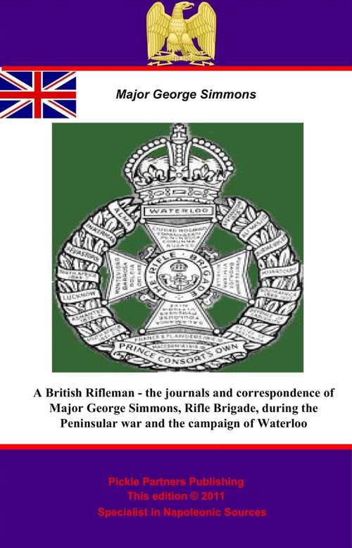 A British Rifleman - the Journals and Correspondence of Major George Simmons, Rifle Brigade, during the Peninsular war and the campaign of Waterloo
