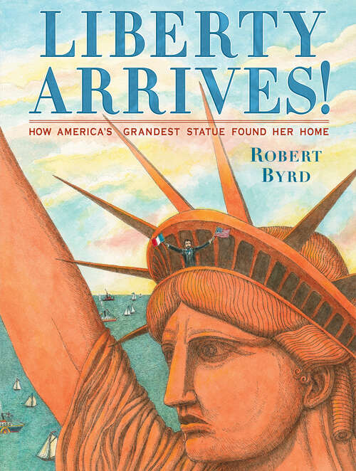 Book cover of Liberty Arrives!: How America's Grandest Statue Found Her Home