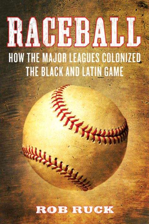 Book cover of Raceball: How the Major Leagues Colonized the Black and Latin Game