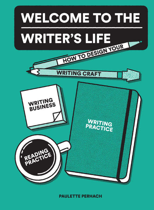 Book cover of Welcome to the Writer's Life: How to Design Your Writing Craft, Writing Business, Writing Practice, and Reading Practice