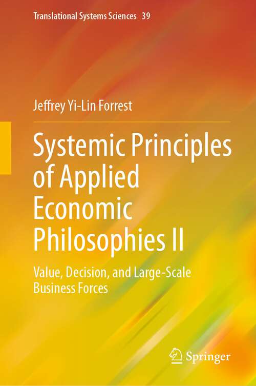 Book cover of Systemic Principles of Applied Economic Philosophies II: Value, Decision, and Large-Scale Business Forces (1st ed. 2023) (Translational Systems Sciences #39)