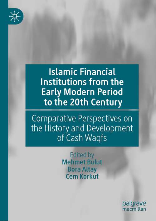 Book cover of Islamic Financial Institutions from the Early Modern Period to the 20th Century: Comparative Perspectives on the History and Development of Cash Waqfs (1st ed. 2024)