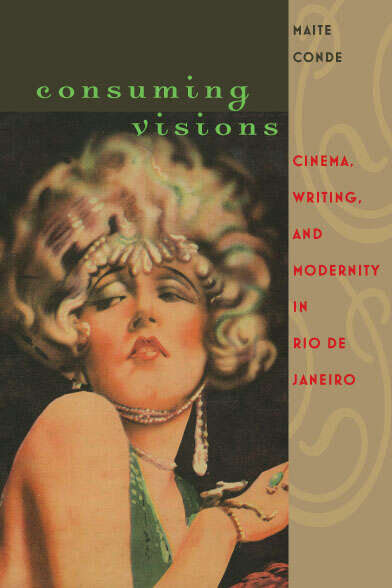 Book cover of Consuming Visions: Cinema, Writing, and Modernity in Rio de Janeiro (New World Studies)