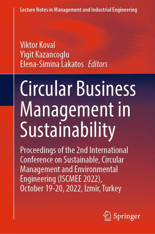 Book cover of Circular Business Management in Sustainability: Proceedings of the 2nd International Conference on Sustainable, Circular Management and Environmental Engineering (ISCMEE 2022), October 19–20, 2022, İzmir, Turkey (1st ed. 2023) (Lecture Notes in Management and Industrial Engineering)